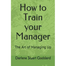 How to Train your Manager: The Art of Managing Up