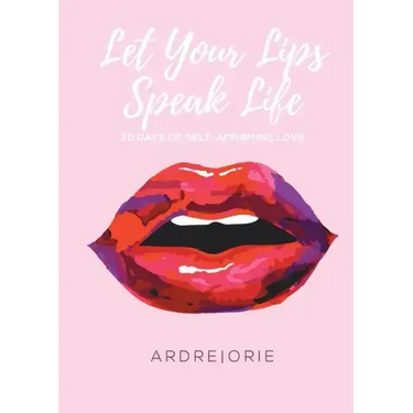 Let Your Lips Speak Life: 30 Days of Self-Affirming Love