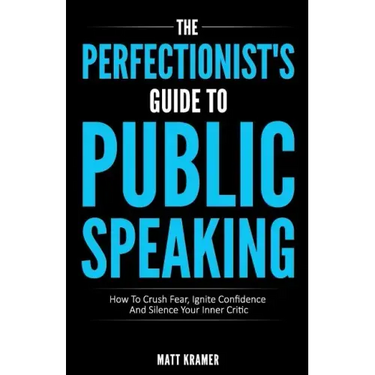 The Perfectionist's Guide To Public Speaking: How To Crush Fear, Ignite Confidence And Silence Your Inner Critic