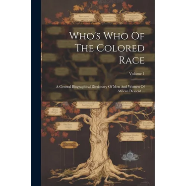 Who's Who Of The Colored Race: A General Biographical Dictionary Of Men And Women Of African Descent ...; Volume 1