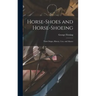 Horse-shoes and Horse-shoeing: Their Origin, History, Uses, and Abuses