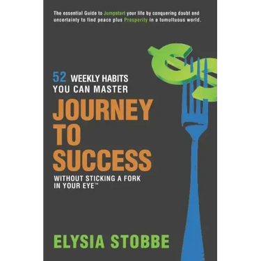 Journey to Success - 52 Weekly Habits You Can Master Without Sticking a Fork in Your Eye: The Essential Guide to Jumpstarting Your Life by Conquering