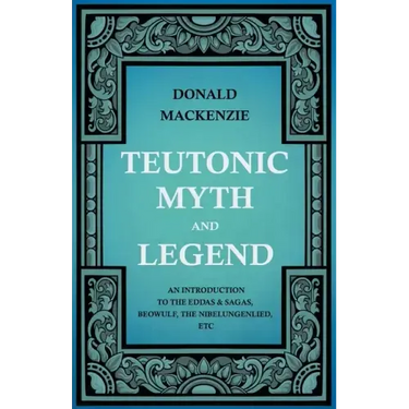 Teutonic Myth and Legend - An Introduction to the Eddas & Sagas, Beowulf, The Nibelungenlied, etc