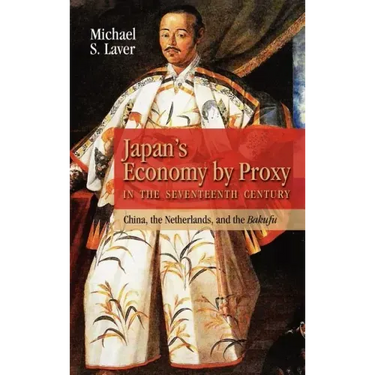 Japan's Economy by Proxy in the Seventeenth Century: China the Netherlands, and the Bakufu