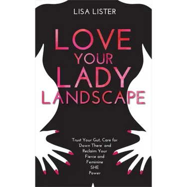 Love Your Lady Landscape: Trust Your Gut, Care for 'Down There' and Reclaim Your Fierce and Feminine SHE Power
