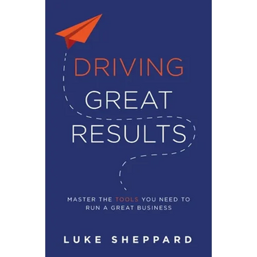 Driving Great Results: Master the Tools You Need to Run a Great Business