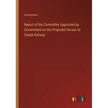 Report of the Committee Appointed by Government on the Projected Karwar to Gadak Railway