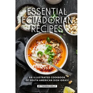 Essential Ecuadorian Recipes: An Illustrated Cookbook of South American Dish Ideas!