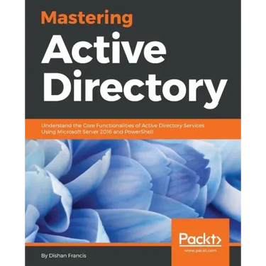 Mastering Active Directory: Understand the Core Functionalities of Active Directory Services Using Microsoft Server 2016 and PowerShell