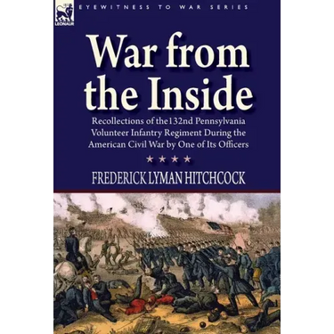 War From the Inside: Recollections of the 132nd Pennsylvania Volunteer Infantry Regiment During the American Civil War by One of Its Officers