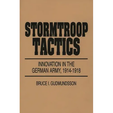 Stormtroop Tactics: Innovation in the German Army, 1914-1918