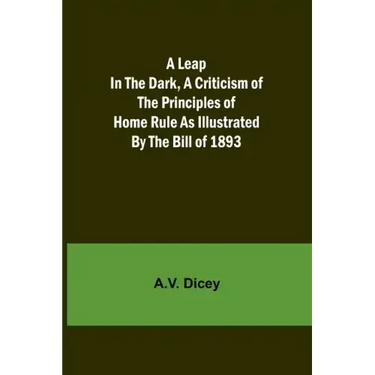 A Leap in the Dark, A Criticism of the Principles of Home Rule as Illustrated by the Bill of 1893
