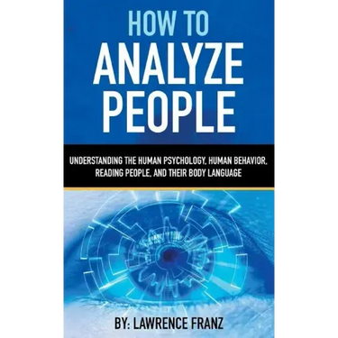 How to Analyze People: Understanding the Human Psychology, Human Behavior, Reading People, and Their Body Language