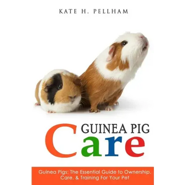 Guinea Pigs: The Essential Guide To Ownership, Care, & Training For Your Pet
