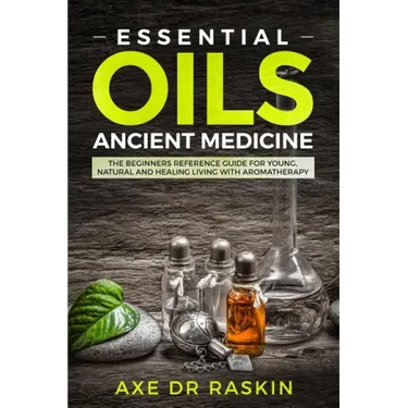 Essential Oils Ancient Medicine: The Beginners Reference Guide for Young, Natural and Healing Living with Aromatherapy