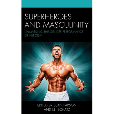 Superheroes and Masculinity: Unmasking the Gender Performance of Heroism