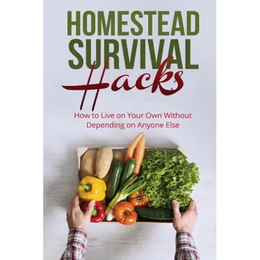 Homestead Survival Hacks: How to Live on Your Own Without Depending on Anyone