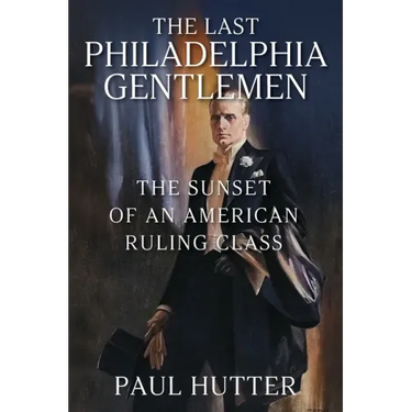 The Last Philadelphia Gentlemen: The Sunset of an American Ruling Class
