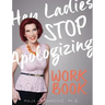 Hey Ladies, Stop Apologizing: The WORKBOOK: 2017-2018 Edition