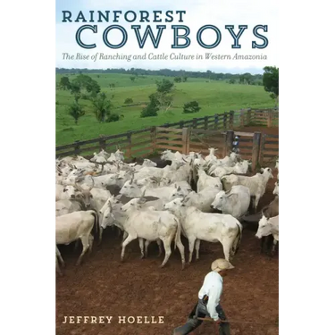 Rainforest Cowboys: The Rise of Ranching and Cattle Culture in Western Amazonia