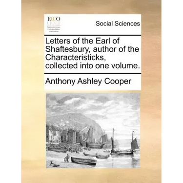 Letters of the Earl of Shaftesbury, Author of the Characteristicks, Collected Into One Volume.