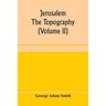 Jerusalem: the topography, economics and history from the earliest times to A.D. 70 (Volume II)