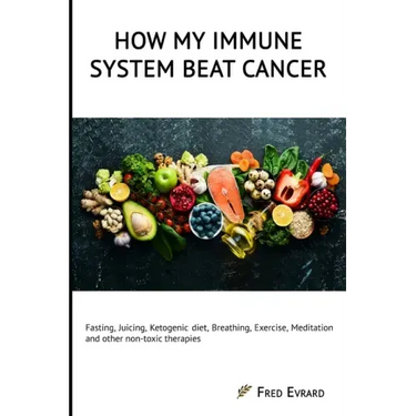 How my Immune System beat cancer: Fasting, Juicing, Ketogenic diet, Breathing, Exercise, Meditation and other non-toxic therapies