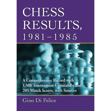 Chess Results, 1981-1985: A Comprehensive Record with 1,508 Tournament Crosstables and 205 Match Scores, with Sources