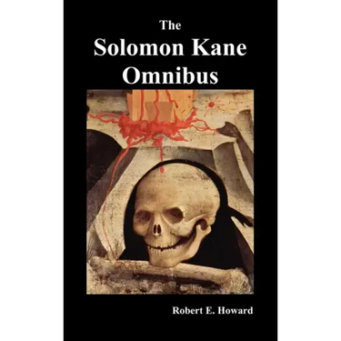 The Solomon Kane Omnibus: Skulls in the Stars, the Footfalls Within, the Moon of Skulls, the Hills of the Dead, Wings in the Night, Rattle of Bo