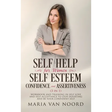 Self Help For Women: Self-Esteem, Confidence and Assertiveness (3 in 1) Workbook and Training in Self-Love and Self-Acceptance to Stop Doub