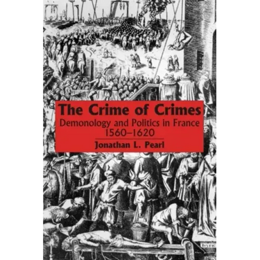 The Crime of Crimes: Demonology and Politics in France, 1560-1620