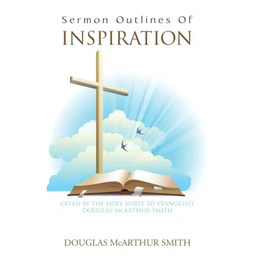 Sermon Outlines of Inspiration: Given by the Holy Spirit to Evangelist Douglas Mcarthur Smith