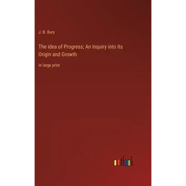 The Idea of Progress; An Inquiry into Its Origin and Growth: in large print