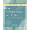 FACILITATOR GUIDE for Core Competencies of Civility in Nursing & Healthcare