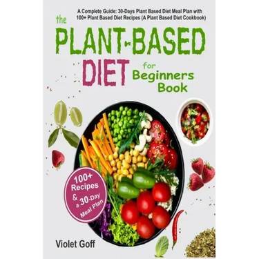 Plant Based Diet for Beginners Book: : A Complete Guide: 30-Days Plant Based Diet Meal Plan with 100 Plant Based Diet Recipes (A Plant Based Diet Cook