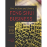 How to Start and Grow a Feng Shui Business: A Practical Guide to Become a Successful Feng Shui Consultant