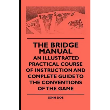 The Bridge Manual - An Illustrated Practical Course of Instruction and Complete Guide to the Conventions of the Game