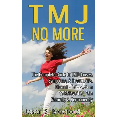 TMJ No More: The Complete Guide to TMJ Causes, Symptoms, & Treatments, Plus a Holistic System to Relieve TMJ Pain Naturally & Permanently