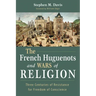 The French Huguenots and Wars of Religion: Three Centuries of Resistance for Freedom of Conscience