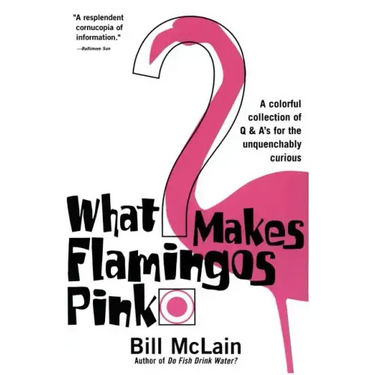 What Makes Flamingos Pink?: A Colorful Collection of Q & A's for the Unquenchably Curious