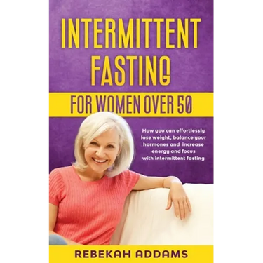 Intermittent fasting for Women over 50: How you can effortlessly lose weight, balance your hormones and increase energy and focus with intermittent fa