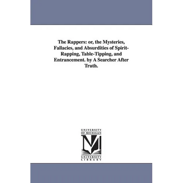 The Rappers: Or, the Mysteries, Fallacies, and Absurdities of Spirit-Rapping, Table-Tipping, and Entrancement. by a Searcher After