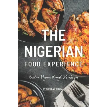 The Nigerian Food Experience: Explore Nigeria through 25 Recipes