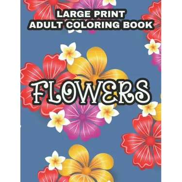 Large Print Adult Coloring Book Flowers: Coloring Sheets With Large Print Floral Illustrations, Simple Flower Designs And Illustration To Color