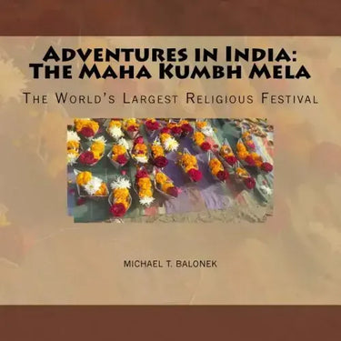Adventures in India: The Maha Kumbh Mela: The World's Largest Religious Festival