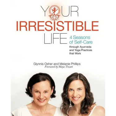Your Irresistible Life: 4 Seasons of Self-Care Through Ayurveda and Yoga Practices That Work