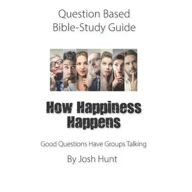 Question-based Bible Study Guide -- How Happiness Happens: Good Questions Have Groups Talking