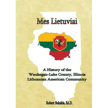 Mes Lietuviai: A History of the Waukegan-Lake County, Illinois Lithuanian American Community