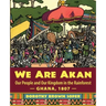 We Are Akan: Our People and Our Kingdom in the Rainforest - Ghana, 1807 -