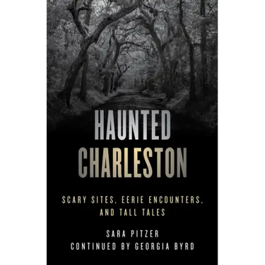 Haunted Charleston: Scary Sites, Eerie Encounters, and Tall Tales